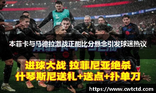 本菲卡与马德拉激战正酣比分悬念引发球迷热议