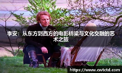 李安：从东方到西方的电影桥梁与文化交融的艺术之旅