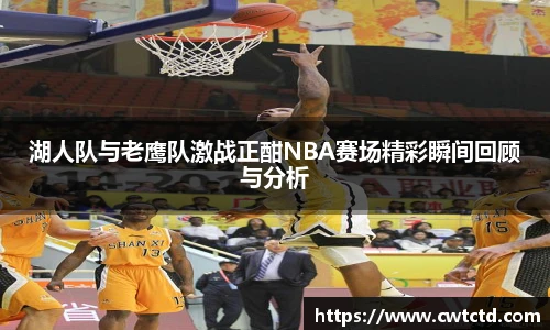 湖人队与老鹰队激战正酣NBA赛场精彩瞬间回顾与分析