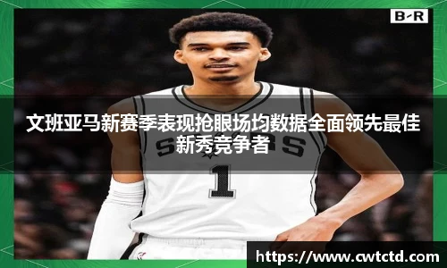 文班亚马新赛季表现抢眼场均数据全面领先最佳新秀竞争者